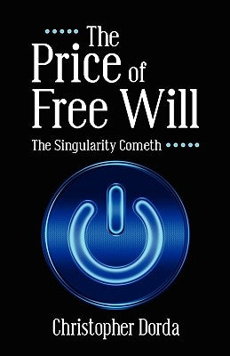 The Price of Free Will: The Singularity Cometh by Dorda, Christopher