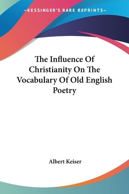 The Influence Of Christianity On The Vocabulary Of Old English Poetry by Keiser, Albert