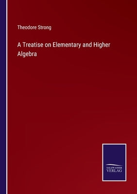 A Treatise on Elementary and Higher Algebra by Strong, Theodore