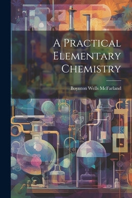 A Practical Elementary Chemistry by McFarland, Boynton Wells
