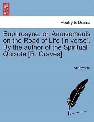 Euphrosyne, Or, Amusements on the Road of Life [In Verse]. by the Author of the Spiritual Quixote [R. Graves]. by Anonymous
