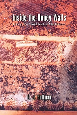 Inside the Honey Walls: Using the mind tool of Meditation by Hoffman, C. J.