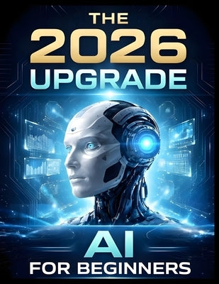 The 2026 Upgrade: AI For Beginners: The Step-by-Step Manual for Using AI to Optimize Your Health, Career, and Home Without Learning to Code by Lawson, A. C.