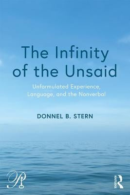 The Infinity of the Unsaid: Unformulated Experience, Language, and the Nonverbal by Stern, Donnel B.