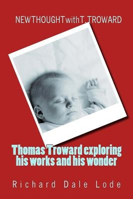 THOMAS TROWARD - exploring his Works and his Wonders: NEW THOUGHT with T. TROWARD by Lode, Richard Dale