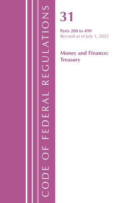 Code of Federal Regulations, Title 31 Money and Finance 200-499, Revised as of July 1, 2022 by Office of the Federal Register (U S )