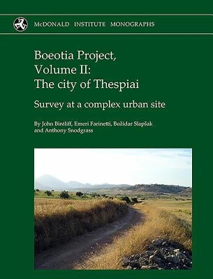 Boeotia Project: Volume II: The City of Thespiai, Survey at a Complex Urban Site by Bintliff, John