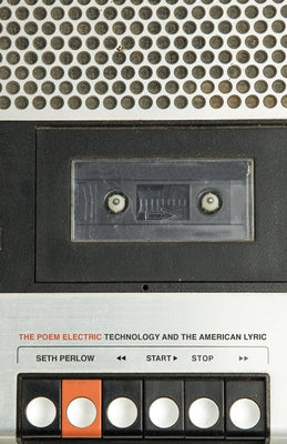 The Poem Electric: Technology and the American Lyric by Perlow, Seth
