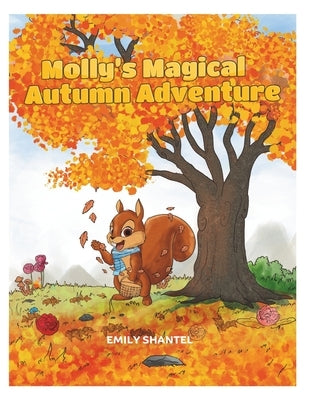 Molly's Magical Autumn Adventure: A Picture storybook of friendship, magic and adventure for Kids. Join Molly the Squirrel on this Autumn adventure th by Shantel, Emily
