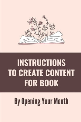 Instructions To Create Content For Book: By Opening Your Mouth: Plan To Turn Speech Into A Book by Bernand, Hanh