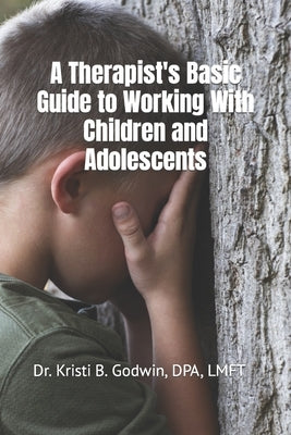 A Therapist's Basic Guide to Working With Children and Adolescents by Godwin, Kristi B.