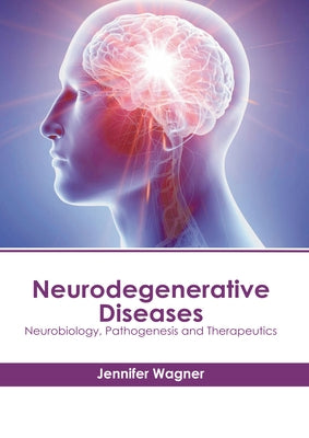 Neurodegenerative Diseases: Neurobiology, Pathogenesis and Therapeutics by Wagner, Jennifer