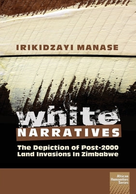 White Narratives: The depiction of post-2000 land invasions in Zimbabwe by Manase, Irikidzayi