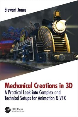 Mechanical Creations in 3D: A Practical Look Into Complex and Technical Setups for Animation & Vfx by Jones, Stewart