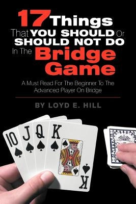 17 Things That You Should or Should Not Do in the Bridge Game by Hill, Loyd E.
