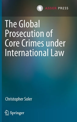 The Global Prosecution of Core Crimes Under International Law by Soler, Christopher