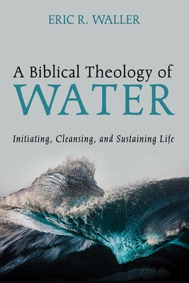 A Biblical Theology of Water by Waller, Eric R.