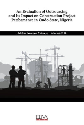 An Evaluation of Outsourcing and Its Impact on Construction Project Performance in Ondo State, Nigeria by F. O., Abulude
