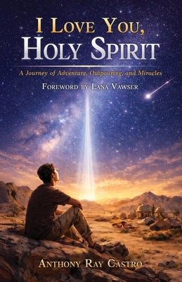 I Love You, Holy Spirit: A Journey of Adventure, Outpouring, and Miracles by Castro, Anthony Ray