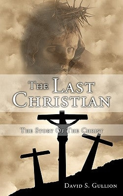 The Last Christian: The Story Of The Christ by Gullion, David S.