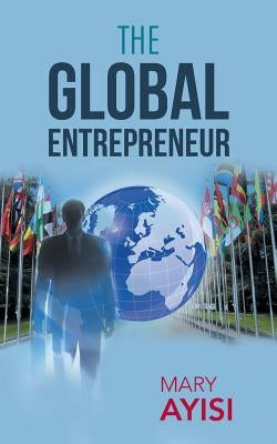 The Global Entrepreneur by Ayisi, Mary