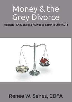 Money & the Grey Divorce: Financial Challenges of Divorce Later in Life (60+) by Senes Cdfa, Renee W.
