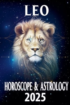 Leo Horoscope & Astrology 2025 by Astraea, Thalia C.