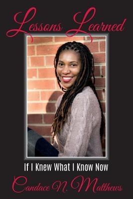 Lessons Learned: If I Knew What I Know Now by Matthews, Candace N.
