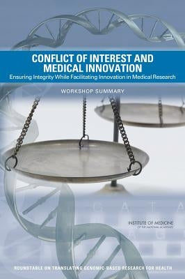 Conflict of Interest and Medical Innovation: Ensuring Integrity While Facilitating Innovation in Medical Research: Workshop Summary by Institute of Medicine