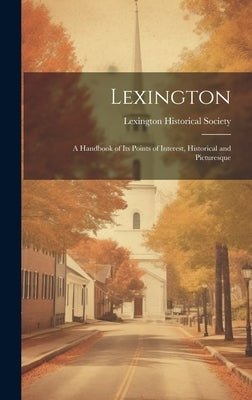 Lexington: A Handbook of Its Points of Interest, Historical and Picturesque by Lexington Historical Society (Mass )