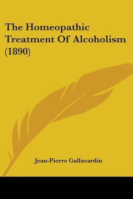 The Homeopathic Treatment Of Alcoholism (1890) by Gallavardin, Jean-Pierre