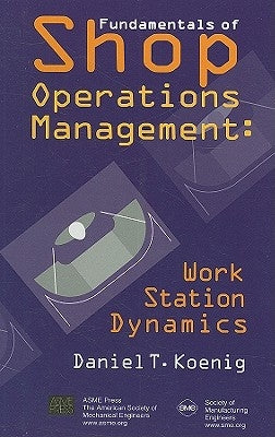 Fundamentals of Shop Operations Management: Work Station Dynamics by Koenig, Daniel T.