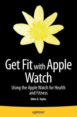 Get Fit with Apple Watch: Using the Apple Watch for Health and Fitness by Taylor, Allen