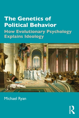 The Genetics of Political Behavior: How Evolutionary Psychology Explains Ideology by Ryan, Michael