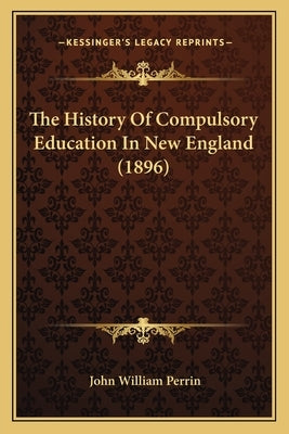 The History Of Compulsory Education In New England (1896) by Perrin, John William