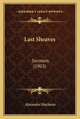 Last Sheaves: Sermons (1903) by MacLaren, Alexander