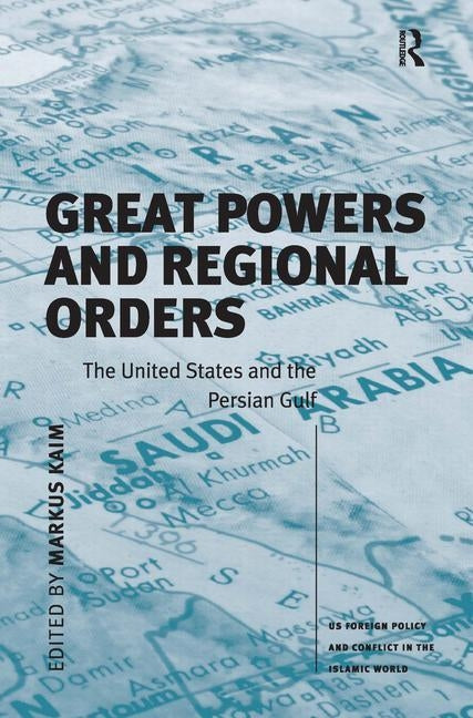 Great Powers and Regional Orders: The United States and the Persian Gulf by Kaim, Markus