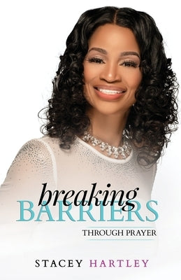 Breaking Barriers through Prayer by Hartley, Stacey