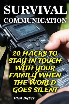 Survival Communication: 20 Hacks To Stay In Touch With Your Family When the World Goes Silent by Brett, Tina