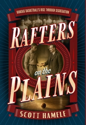 Rafters in the Plains: Kansas Basketball's Rise Through Segregation by Hamele, Scott