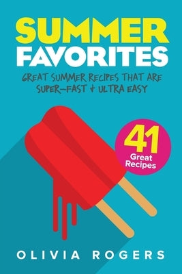 Summer Favorites (2nd Edition): 41 Great Summer Recipes That Are Super-Fast & Ultra Easy by Rogers, Olivia