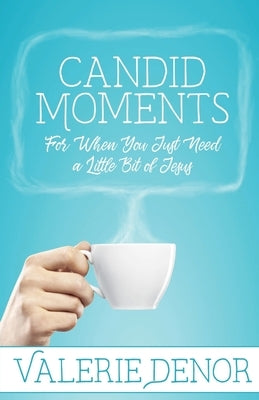 Candid Moments: For When You Just Need a Little Bit of Jesus by Denor, Valerie