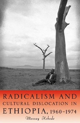 Radicalism and Cultural Dislocation in Ethiopia, 1960-1974 by Kebede, Messay