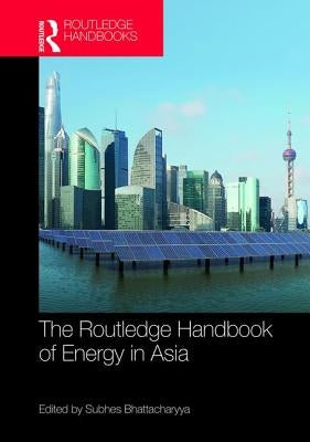 Routledge Handbook of Energy in Asia by Bhattacharyya, Subhes