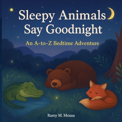 Sleepy Animals Say Goodnight: An A - to - Z Bedtime Adventure by Mousa, Ramy