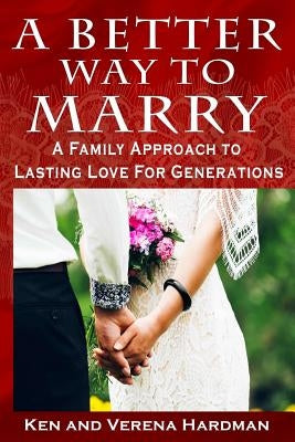 A Better Way To Marry: A Family Approach To Lasting Love For Generations by Hardman, Verena