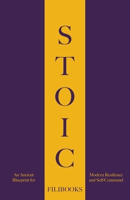 Stoic: An Ancient Blueprint for Modern Resilience and Self-Command by Filibooks