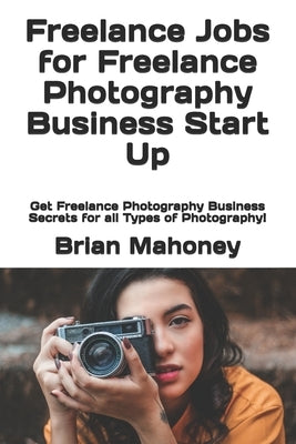Freelance Jobs for Freelance Photography Business Start Up: Get Freelance Photography Business Secrets for all Types of Photography! by Photo Club, Photography 101