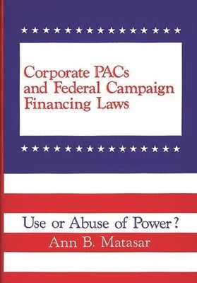 Corporate Pacs and Federal Campaign Financing Laws: Use or Abuse of Power? by Matasar, Ann B.