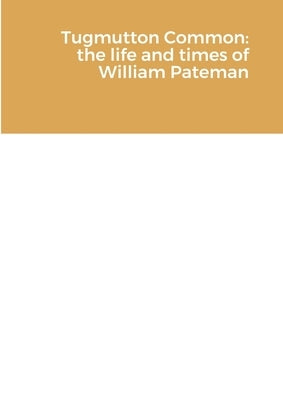 Tugmutton Common: the life and times of William Pateman by Pateman, John